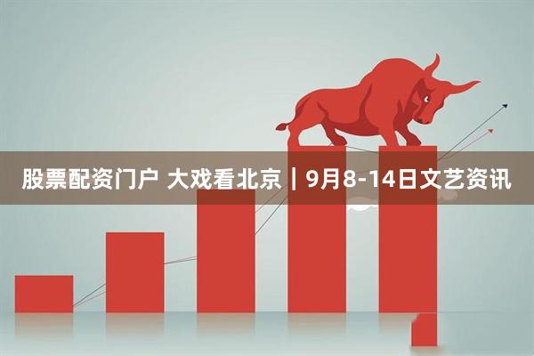 股票配资门户 大戏看北京｜9月8-14日文艺资讯