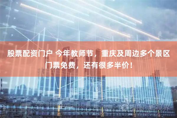 股票配资门户 今年教师节，重庆及周边多个景区门票免费，还有很多半价！