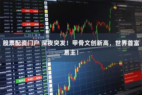 股票配资门户 深夜突发！甲骨文创新高，世界首富易主！