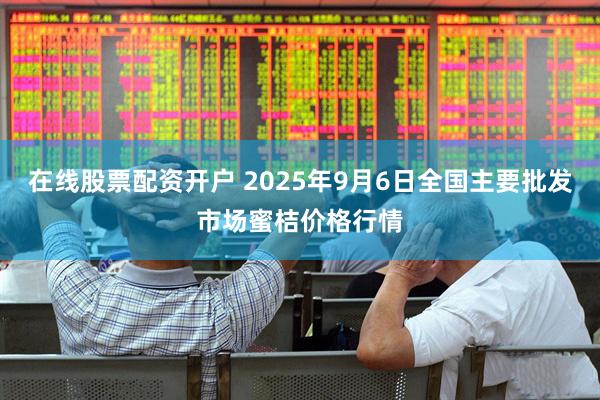 在线股票配资开户 2025年9月6日全国主要批发市场蜜桔价格行情