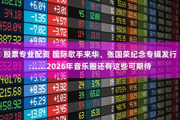 股票专业配资 国际歌手来华、张国荣纪念专辑发行……2026年音乐圈还有这些可期待